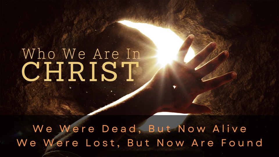 Who We Are In Christ – We Were Dead, But Now Alive | We Were Lost, But Now Are Found